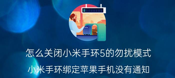 怎么关闭小米手环5的勿扰模式 小米手环绑定苹果手机没有通知？